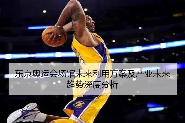 东京奥运会场馆未来利用方案及产业未来趋势深度分析